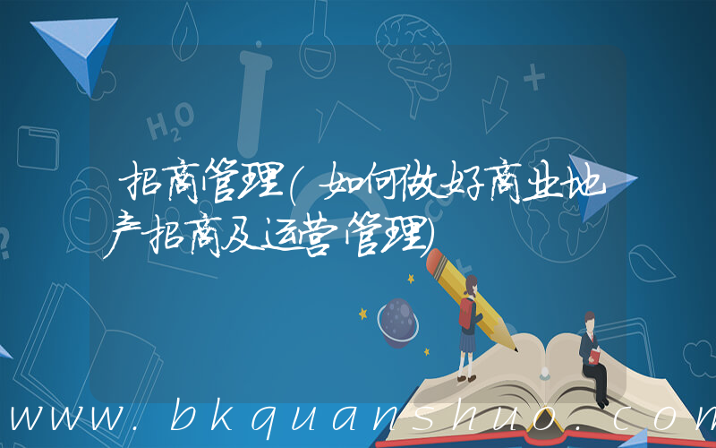 招商管理(如何做好商业地产招商及运营管理)