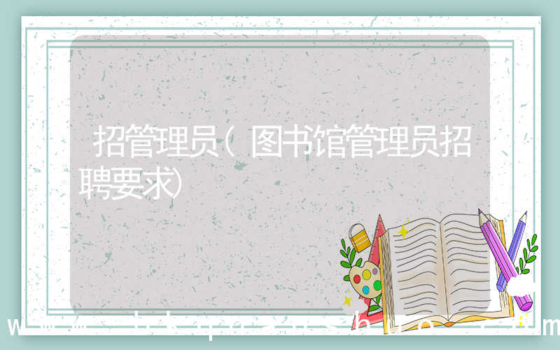 招管理员(图书馆管理员招聘要求)