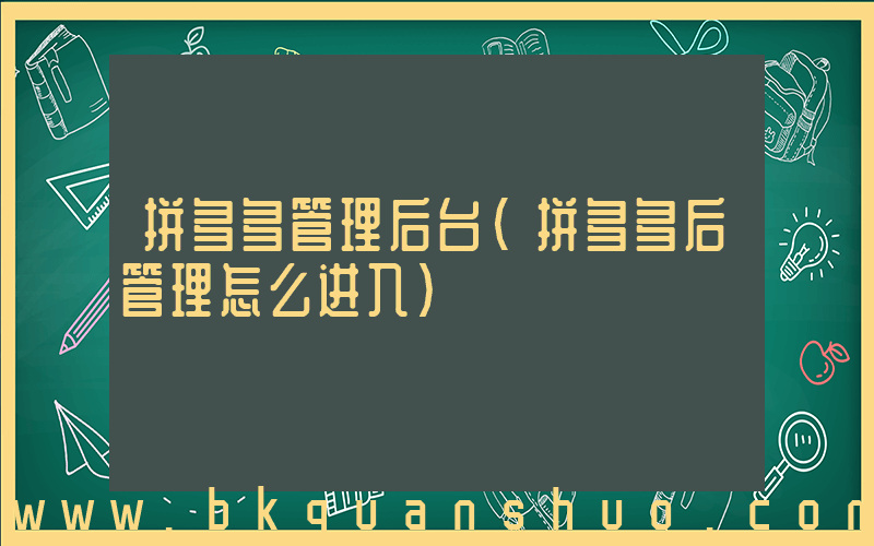 拼多多管理后台(拼多多后管理怎么进入)