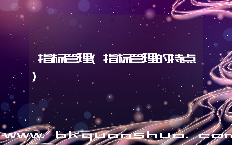 指标管理(指标管理的特点)