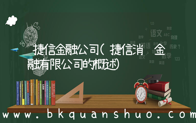 捷信金融公司(捷信消费金融有限公司的概述)