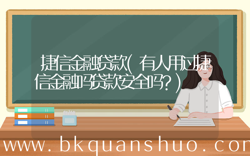 捷信金融贷款(有人用过捷信金融吗贷款安全吗？)
