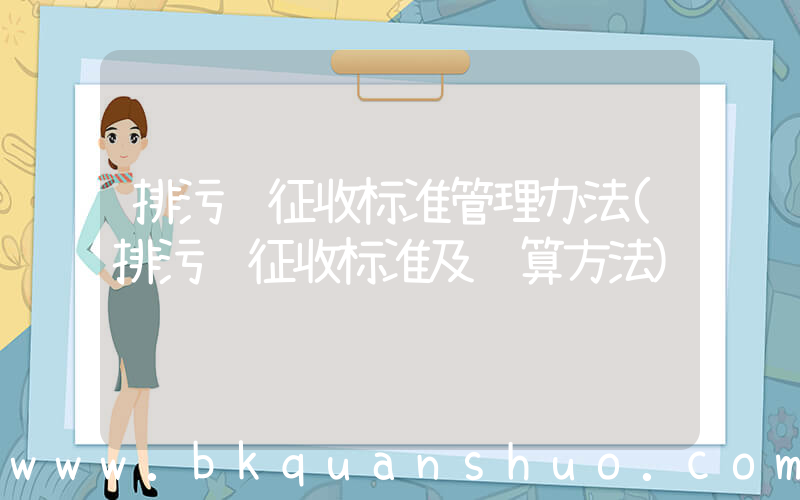 排污费征收标准管理办法(排污费征收标准及计算方法)