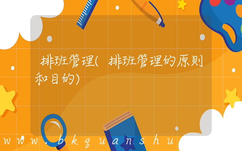 排班管理(排班管理的原则和目的)