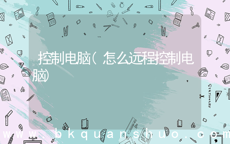 控制电脑(怎么远程控制电脑)