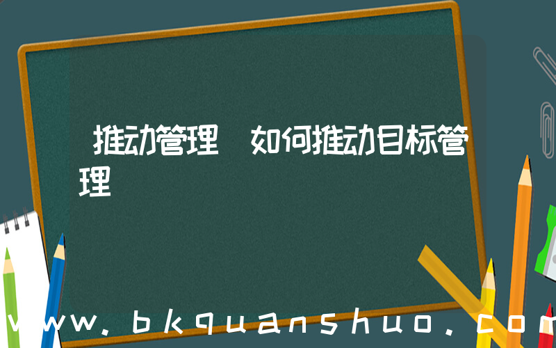 推动管理(如何推动目标管理)
