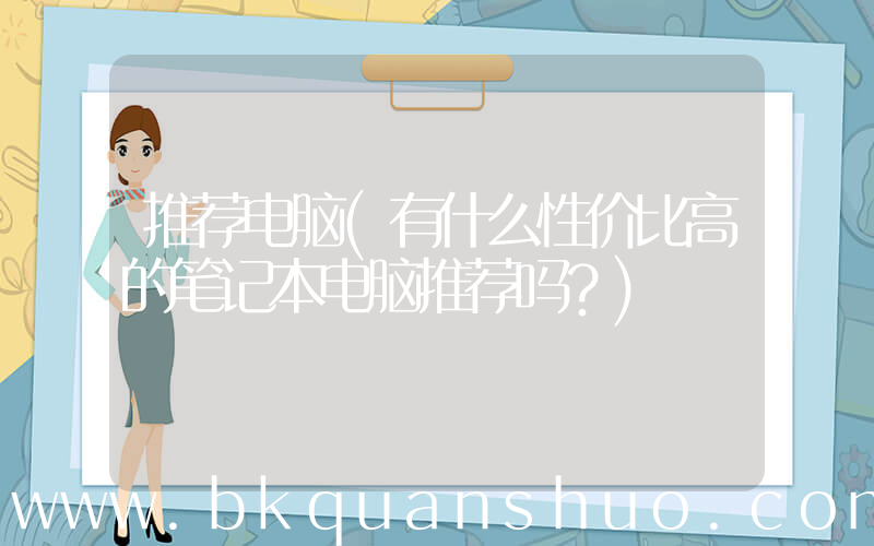 推荐电脑(有什么性价比高的笔记本电脑推荐吗？)