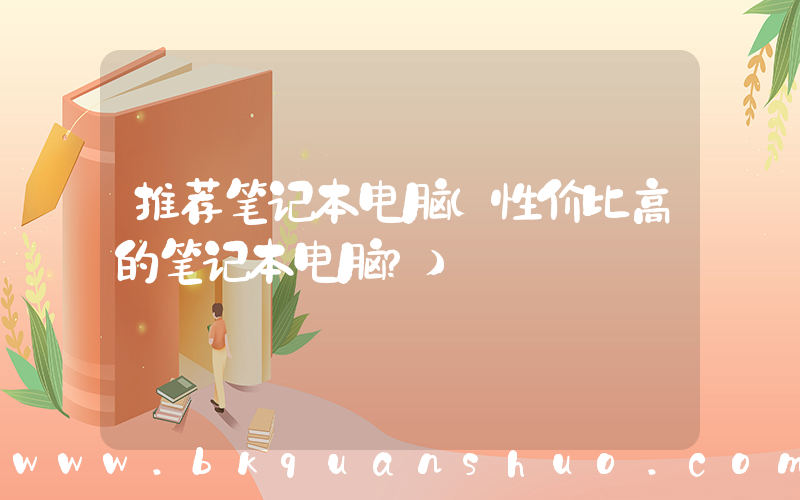 推荐笔记本电脑(性价比高的笔记本电脑？)