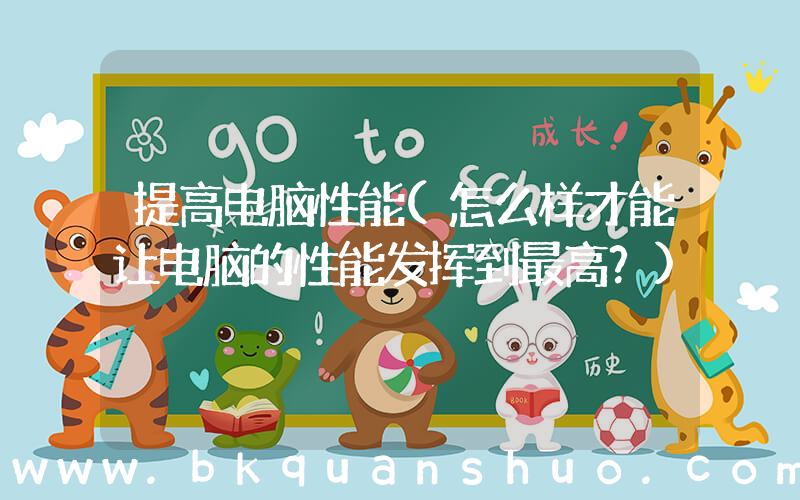 提高电脑性能(怎么样才能让电脑的性能发挥到最高？)