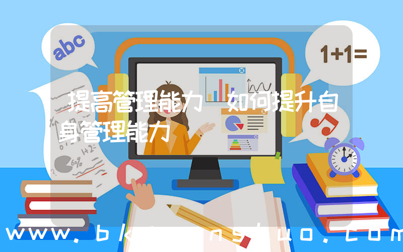提高管理能力(如何提升自身管理能力)