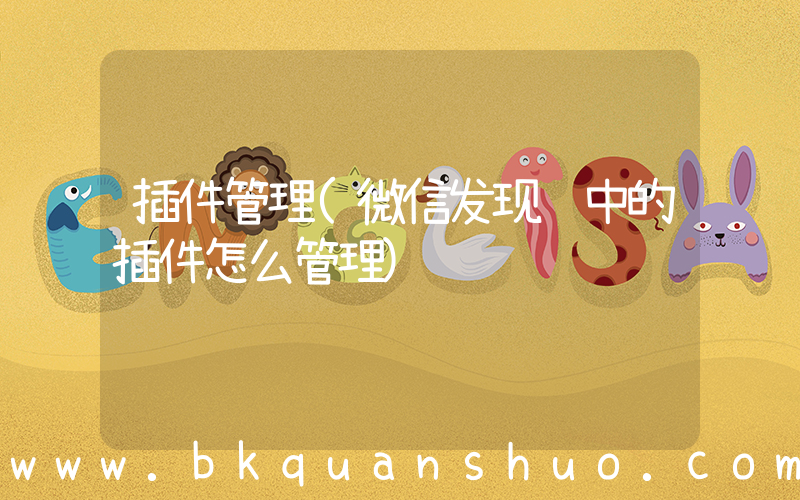 插件管理(微信发现页中的插件怎么管理)