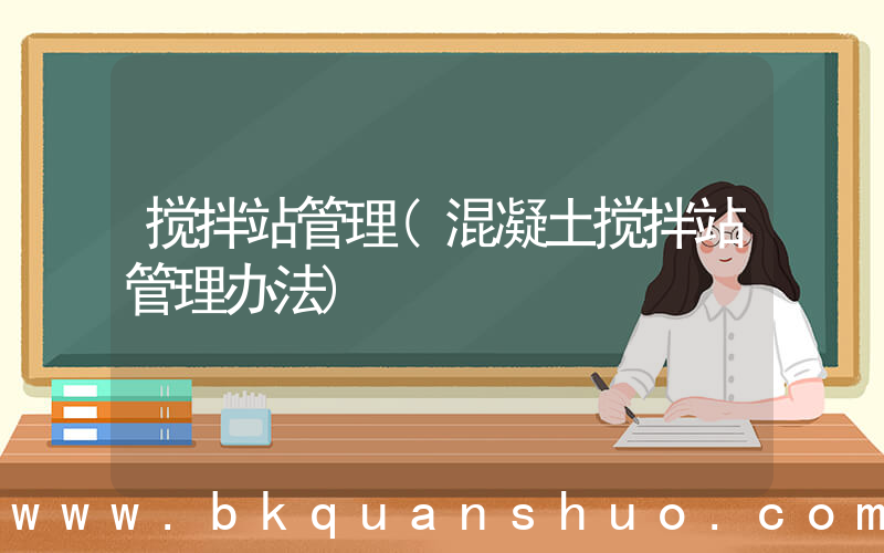 搅拌站管理(混凝土搅拌站管理办法)