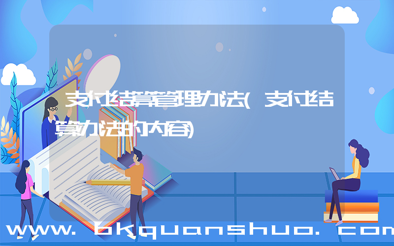 支付结算管理办法(支付结算办法的内容)