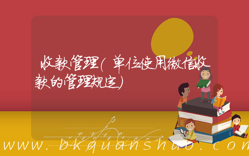 收款管理(单位使用微信收款的管理规定)