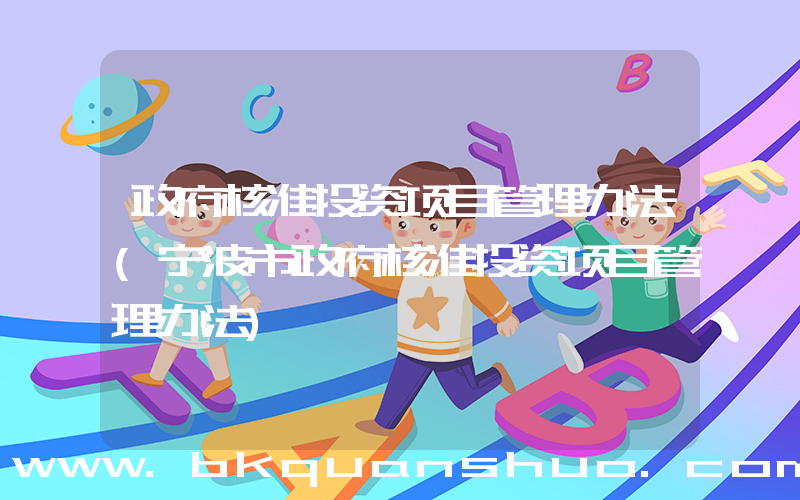 政府核准投资项目管理办法(宁波市政府核准投资项目管理办法)
