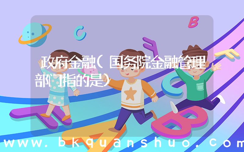 政府金融(国务院金融管理部门指的是)