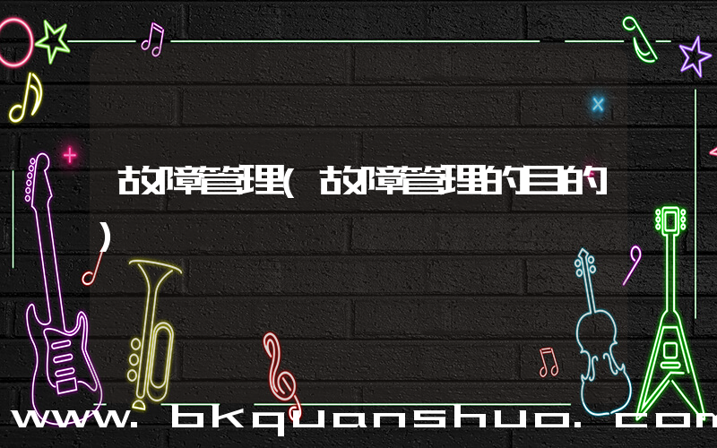 故障管理(故障管理的目的)