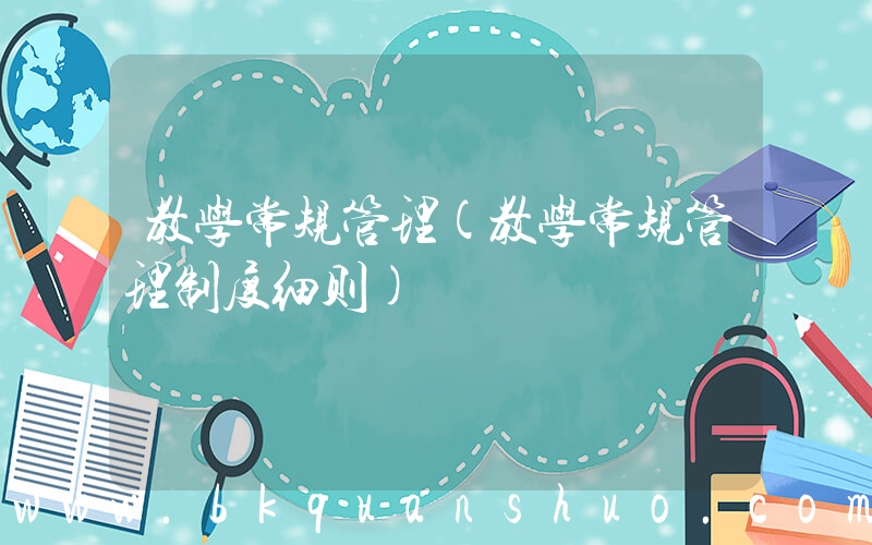 教学常规管理(教学常规管理制度细则)