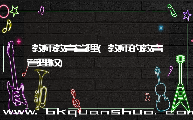 教师教育管理(教师的教育管理权)