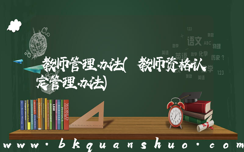 教师管理办法(教师资格认定管理办法)
