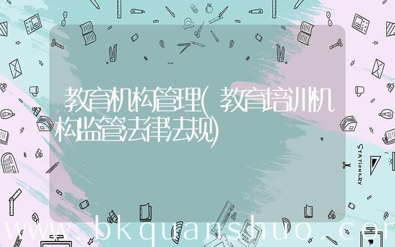 教育机构管理(教育培训机构监管法律法规)
