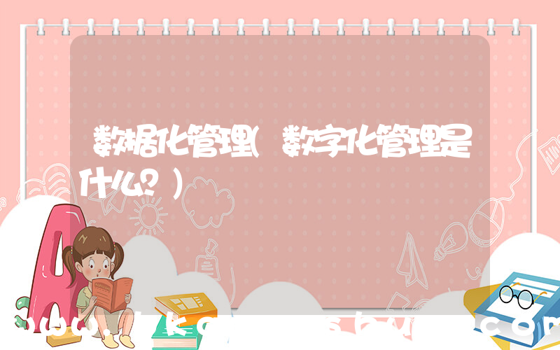 数据化管理(数字化管理是什么？)