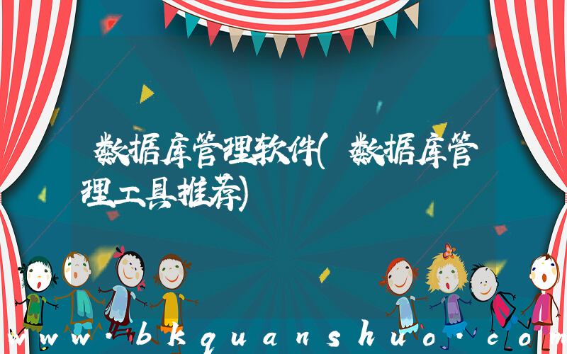 数据库管理软件(数据库管理工具推荐)
