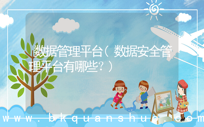 数据管理平台(数据安全管理平台有哪些？)