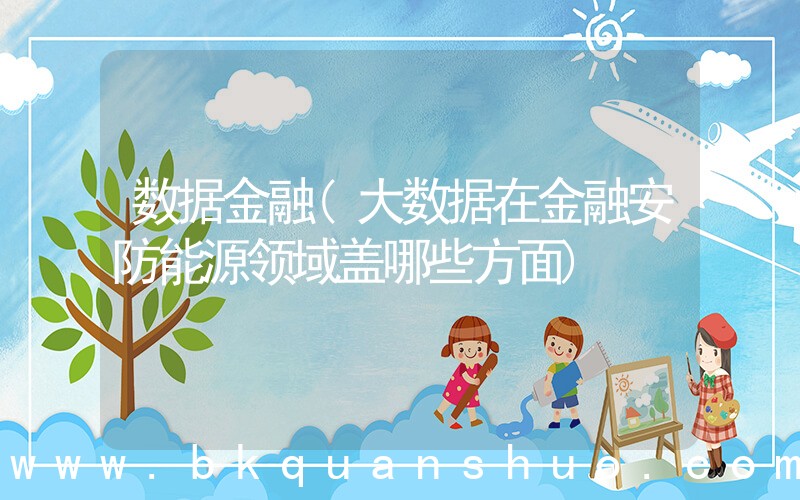 数据金融(大数据在金融安防能源领域盖哪些方面)