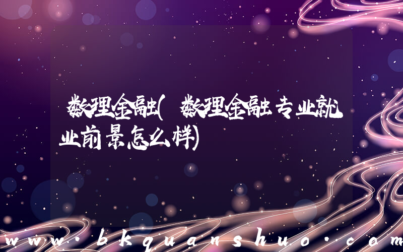 数理金融(数理金融专业就业前景怎么样)