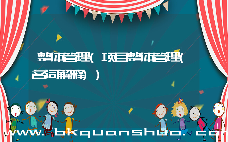 整体管理(项目整体管理(名词解释))