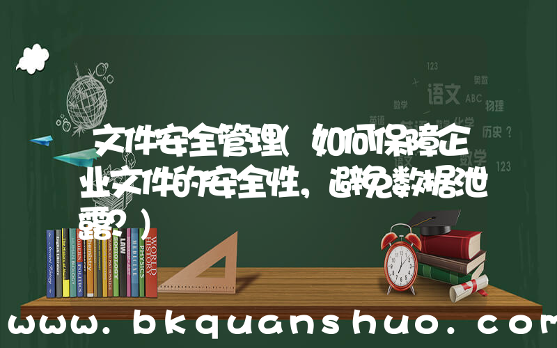 文件安全管理(如何保障企业文件的安全性，避免数据泄露？)