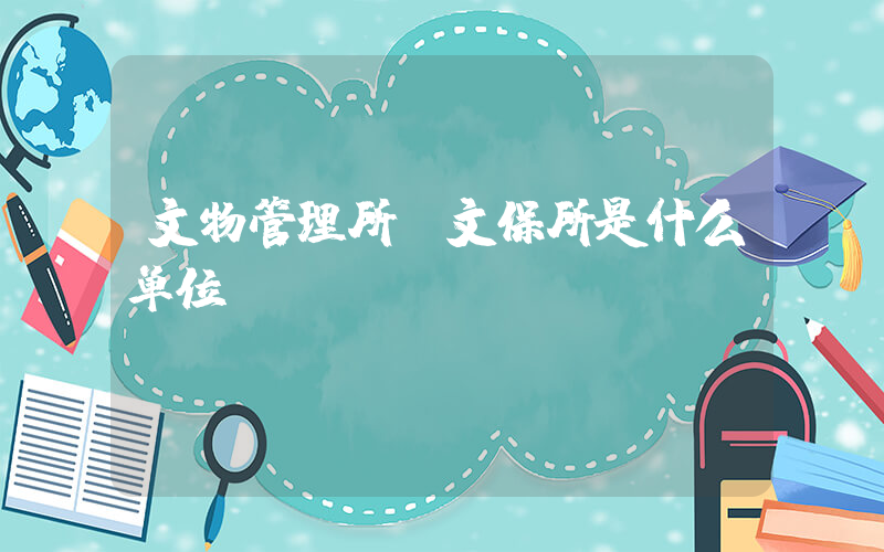 文物管理所(文保所是什么单位)