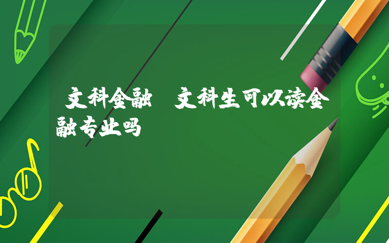 文科金融(文科生可以读金融专业吗)