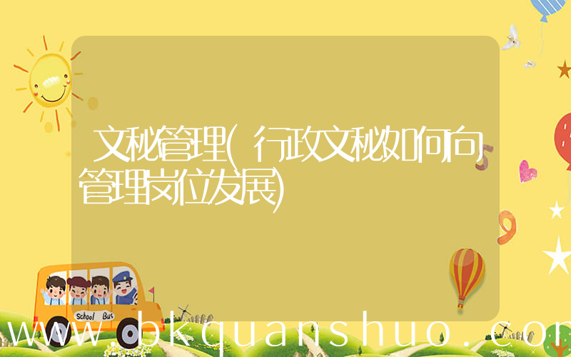 文秘管理(行政文秘如何向管理岗位发展)