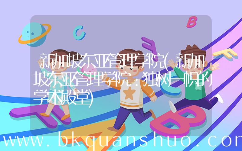 新加坡东亚管理学院(新加坡东亚管理学院：独树一帜的学术殿堂)