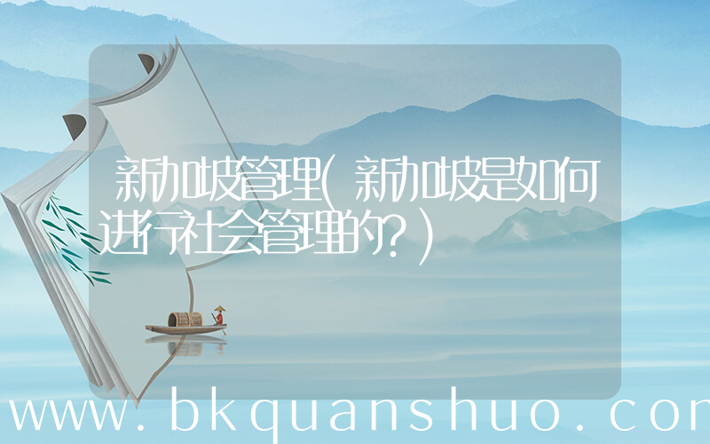 新加坡管理(新加坡是如何进行社会管理的？)