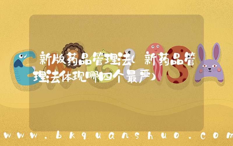 新版药品管理法(新药品管理法体现哪四个最严)