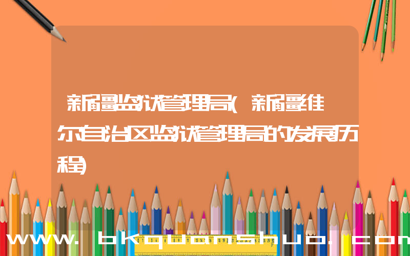 新疆监狱管理局(新疆维吾尔自治区监狱管理局的发展历程)