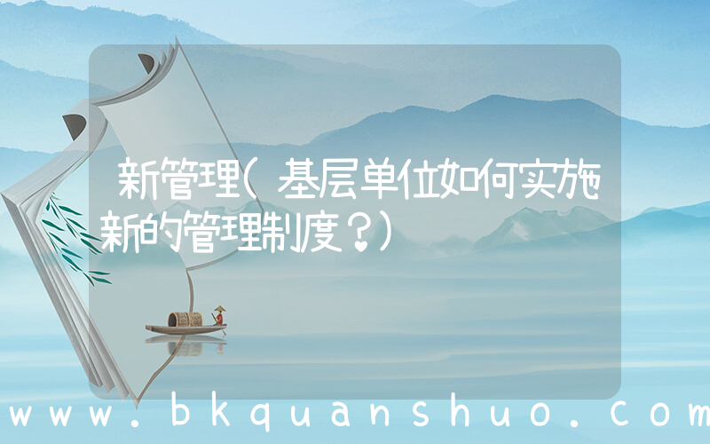 新管理(基层单位如何实施新的管理制度？)