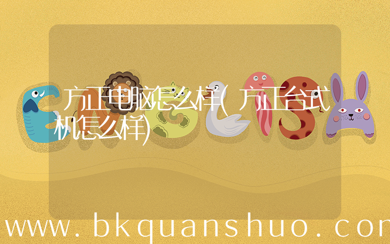 方正电脑怎么样(方正台式机怎么样)