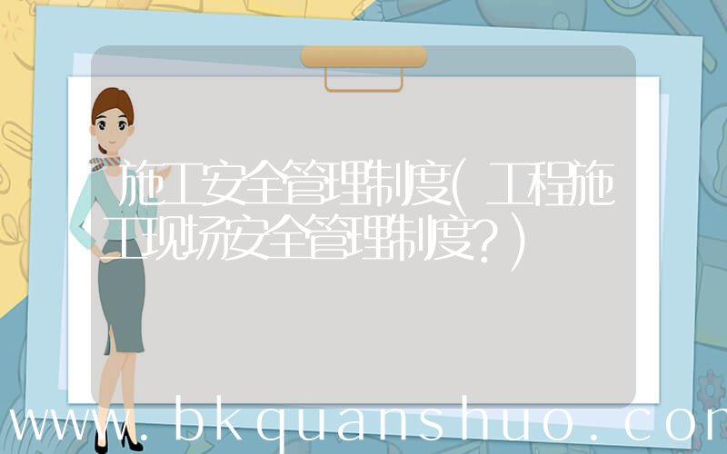 施工安全管理制度(工程施工现场安全管理制度？)
