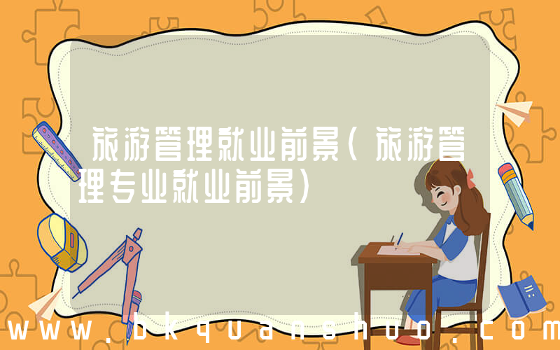 旅游管理就业前景(旅游管理专业就业前景)