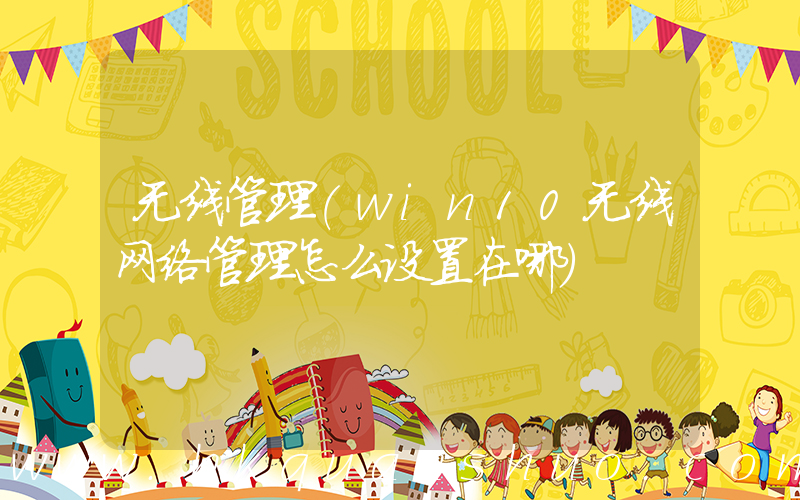 无线管理(win10无线网络管理怎么设置在哪)