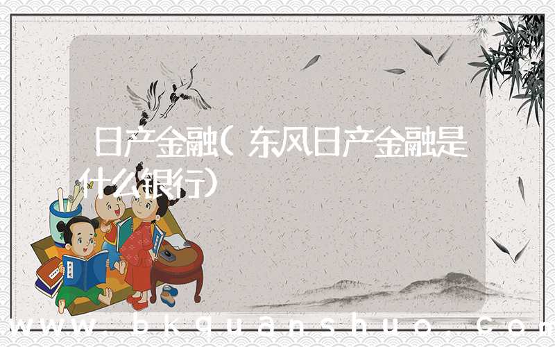日产金融(东风日产金融是什么银行)