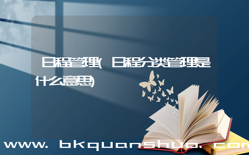 日程管理(日程分类管理是什么意思)