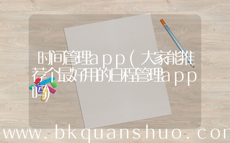 时间管理app(大家能推荐个最好用的日程管理app吗)