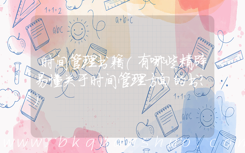 时间管理书籍(有哪些精辟易懂关于时间管理方面的书？)