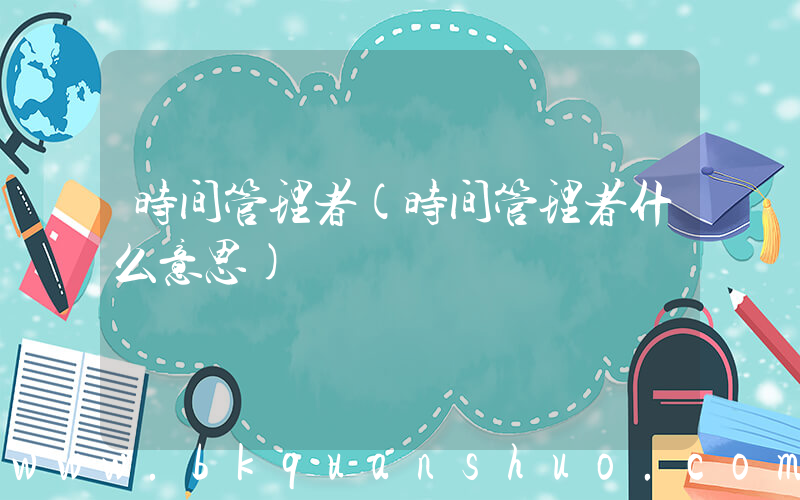 时间管理者(时间管理者什么意思)