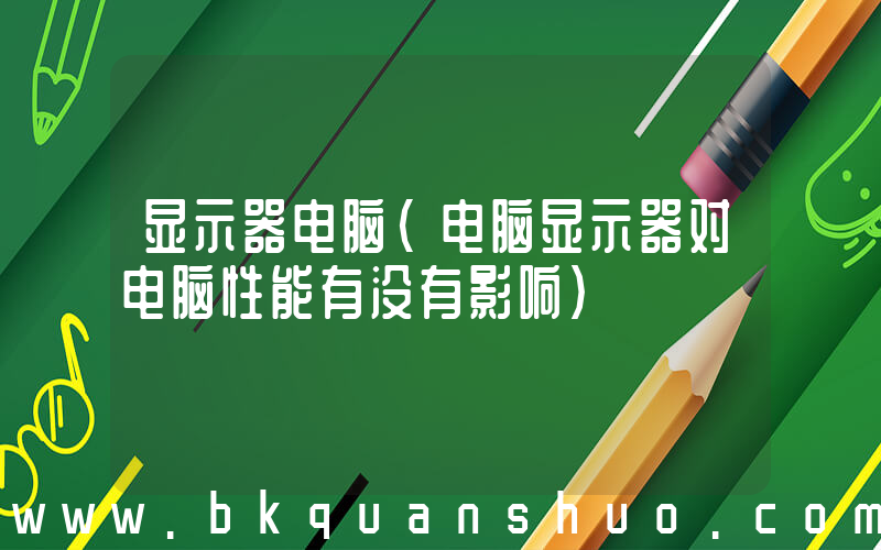 显示器电脑(电脑显示器对电脑性能有没有影响)